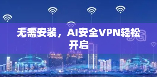无需安装，AI安全VPN轻松开启