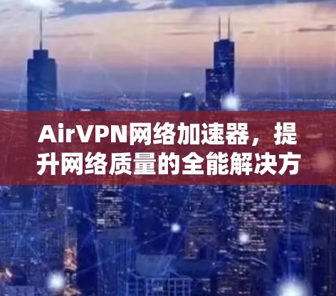 AirVPN网络加速器,提升网络质量的全能解决方案 AirVPN网络加速器,提升网络质量的全能解决方案