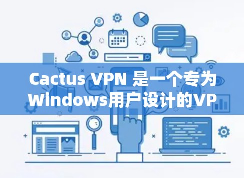 Cactus VPN 是一个专为Windows用户设计的VPN软件，旨在提供安全、可靠的网络连接。以下是使用Cactus VPN的基本步骤和功能说明