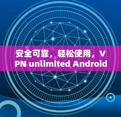 安全可靠，轻松使用，VPN unlimited Android版全面解析
