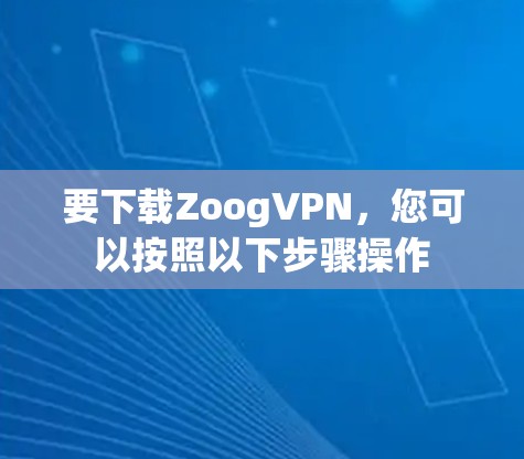 要下载ZoogVPN，您可以按照以下步骤操作