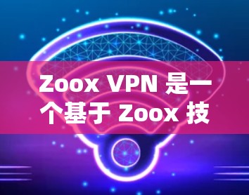 Zoox VPN 是一个基于 Zoox 技术的VPN服务，用户可以通过它访问网络资源。以下是一些常见问题及其解决方案