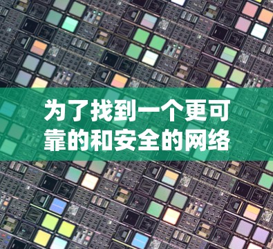 为了找到一个更可靠的和安全的网络加速器,可以按照以下步骤进行系统分析和选择 为了找到一个更可靠的和安全的网络加速器,可以按照以下步骤进行系统分析和选择