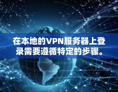 在本地的VPN服务器上登录需要遵循特定的步骤。以下是一些建议，适用于大多数VPN服务器