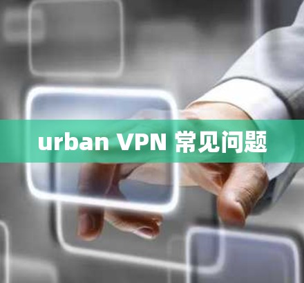 urban VPN 常见问题