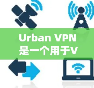 Urban VPN 是一个用于VPN的软件，通常需要通过官方网站或相关VPN服务提供商下载和安装。以下是使用 Urban VPN 的步骤指南
