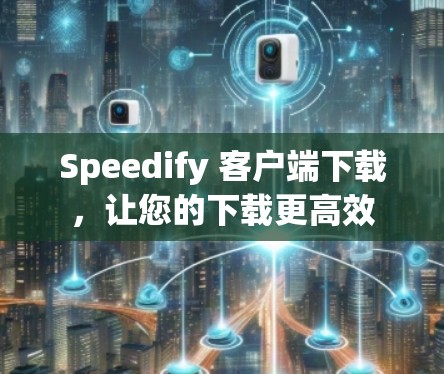 Speedify 客户端下载，让您的下载更高效