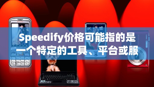 Speedify价格可能指的是一个特定的工具、平台或服务，用于快速查找价格信息。如果你指的是某个特定的工具或平台，请提供更多背景信息，以便更好地帮助你。通常，价格信息可以通过以下方式获取