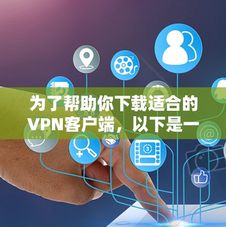 为了帮助你下载适合的VPN客户端，以下是一些推荐和建议