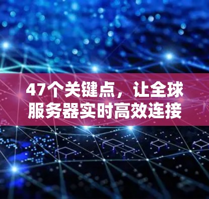 47个关键点，让全球服务器实时高效连接