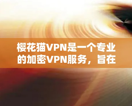 樱花猫VPN是一个专业的加密VPN服务，旨在为用户提供安全、隐私和高效的网络传输。以下是对樱花猫VPN的详细总结