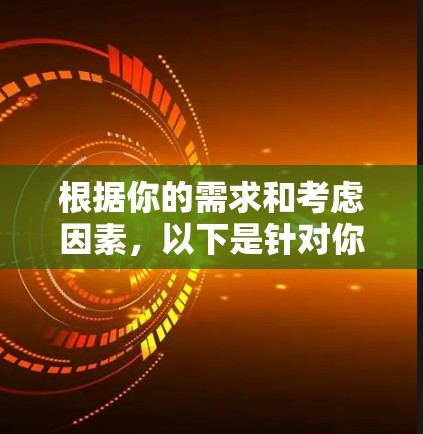 根据你的需求和考虑因素,以下是针对你可能的使用场景和需求的分析和推荐 根据你的需求和考虑因素,以下是针对你可能的使用场景和需求的分析和推荐