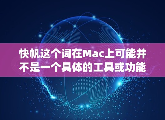 快帆这个词在Mac上可能并不是一个具体的工具或功能，但如果你指的是AirDrop（跨平台快速连接工具）这是一个在Mac上常用的工具，用于快速连接多个设备