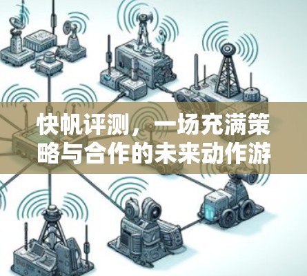 快帆评测，一场充满策略与合作的未来动作游戏