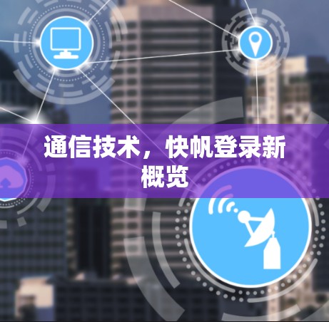 通信技术，快帆登录新概览