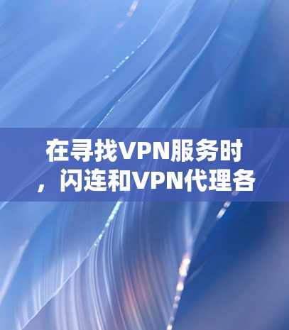 在寻找VPN服务时，闪连和VPN代理各有其特点，您可以根据自己的需求选择合适的服务。以下是一些关于闪连VPN代理的推荐，基于您提到的使用场景