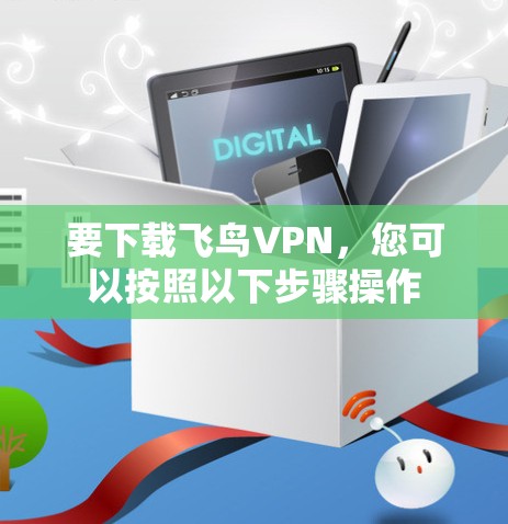 要下载飞鸟VPN,您可以按照以下步骤操作 要下载飞鸟VPN,您可以按照以下步骤操作
