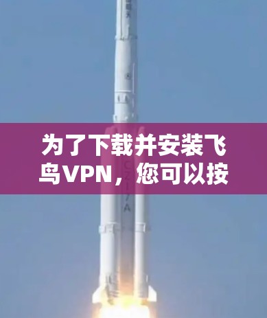 为了下载并安装飞鸟VPN，您可以按照以下步骤进行操作