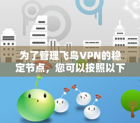 为了管理飞鸟VPN的稳定节点，您可以按照以下步骤进行操作