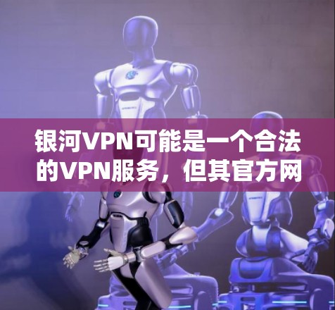 银河VPN可能是一个合法的VPN服务,但其官方网站可能需要通过合法途径访问。以下是可能的步骤和信息 银河VPN可能是一个合法的VPN服务,但其官方网站可能需要通过合法途径访问。以下是可能的步骤和信息