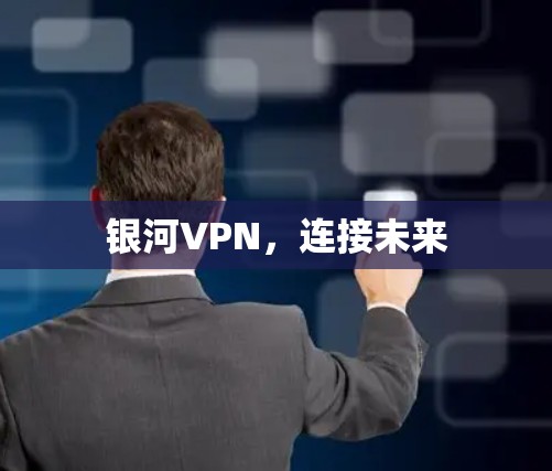 银河VPN,连接未来 银河VPN,连接未来