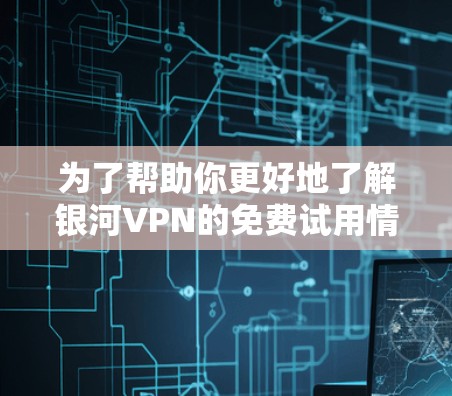 为了帮助你更好地了解银河VPN的免费试用情况,以下是分步骤的解决方案 为了帮助你更好地了解银河VPN的免费试用情况,以下是分步骤的解决方案