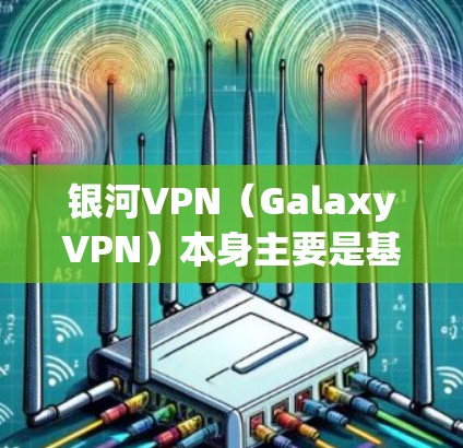 银河VPN（GalaxyVPN）本身主要是基于Windows平台，而Mac版的软件可能有所不同。如果你指的是银河VPN的Mac版，可能需要确认一下是否有直接的Mac版软件