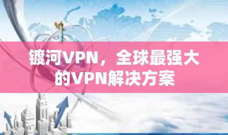 镀河VPN,全球最强大的VPN解决方案 镀河VPN,全球最强大的VPN解决方案