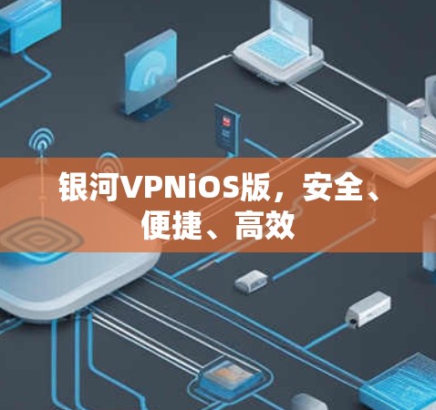 银河VPNiOS版，安全、便捷、高效