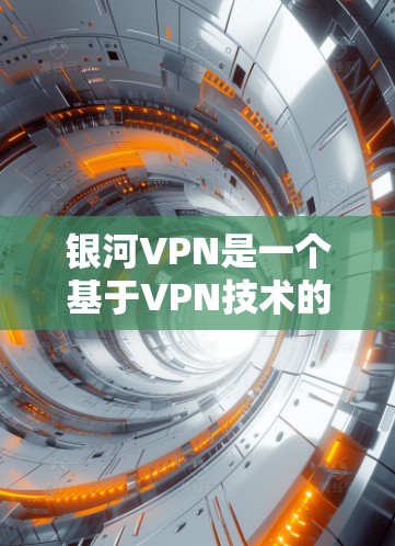 银河VPN是一个基于VPN技术的软件，用于远程办公、视频通话等场景。以下是一个简单且清晰的银河VPN安装教程，帮助您轻松安装和使用该应用