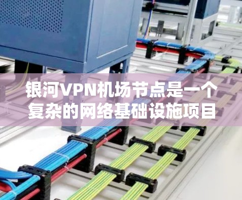 银河VPN机场节点是一个复杂的网络基础设施项目,旨在提供安全、高效的VPN服务到机场环境。以下是对该项目的一些详细分析和解决方案 银河VPN机场节点是一个复杂的网络基础设施项目,旨在提供安全、高效的VPN服务到机场环境。以下是对该项目的一些详细分析和解决方案