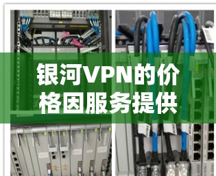 银河VPN的价格因服务提供商和套餐结构而异,具体价格可能包括月度维护费、一次性连接费、使用费以及可能的其他费用。以下是一些常见的价格结构和考虑因素 银河VPN的价格因服务提供商和套餐结构而异,具体价格可能包括月度维护费、一次性连接费、使用费以及可能的其他费用。以下是一些常见的价格结构和考虑因素