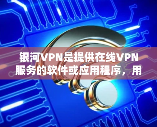 银河VPN是提供在线VPN服务的软件或应用程序,用户可以通过输入账号和密码访问目标网络资源。以下是如何登录银河VPN的步骤 银河VPN是提供在线VPN服务的软件或应用程序,用户可以通过输入账号和密码访问目标网络资源。以下是如何登录银河VPN的步骤