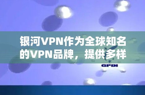 银河VPN作为全球知名的VPN品牌,提供多样化的服务,包括免费、中等和高端版,旨在为用户提供安全、便捷的网络连接。以下是银河VPN近年来的最新更新及其影响 银河VPN作为全球知名的VPN品牌,提供多样化的服务,包括免费、中等和高端版,旨在为用户提供安全、便捷的网络连接。以下是银河VPN近年来的最新更新及其影响