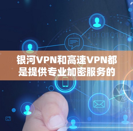 银河VPN和高速VPN都是提供专业加密服务的网络VPN平台，旨在帮助用户快速、安全地访问互联网。以下是关于银河VPN和高速VPN的一些关键信息
