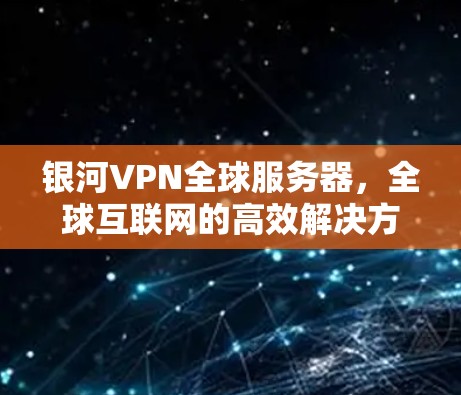 银河VPN全球服务器，全球互联网的高效解决方案