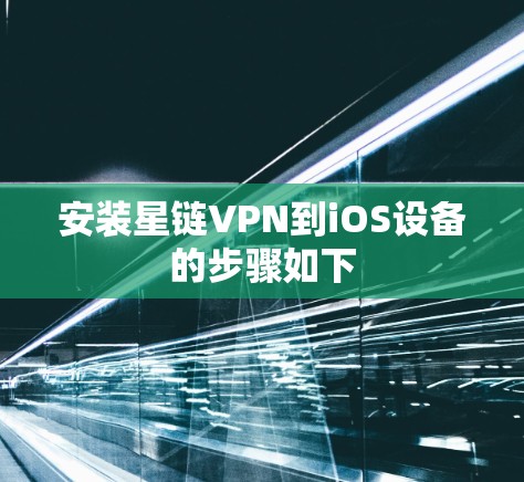 安装星链VPN到iOS设备的步骤如下