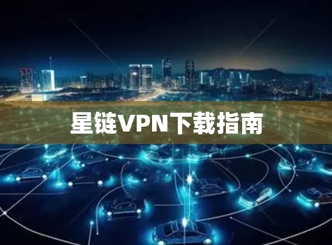 星链VPN下载指南