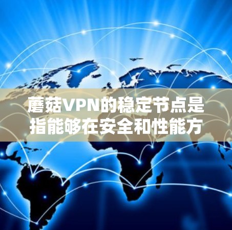 蘑菇VPN的稳定节点是指能够在安全和性能方面长期稳定运行的设备,适用于保护个人数据和网络流量。以下是一些关键步骤和建议 蘑菇VPN的稳定节点是指能够在安全和性能方面长期稳定运行的设备,适用于保护个人数据和网络流量。以下是一些关键步骤和建议