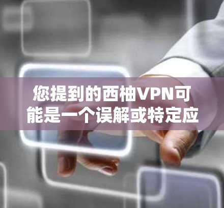 您提到的西柚VPN可能是一个误解或特定应用的名称。如果您是指 西柚（一种柚子，富含维生素A和C）不是VPN的应用。如果您是指 西柚VPN，可能是一个误解，或者是一个特定的应用