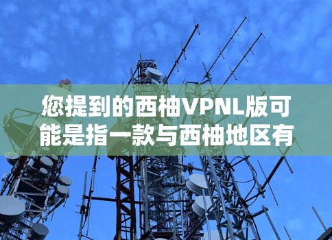 您提到的西柚VPNL版可能是指一款与西柚地区有关的VPNL(可能指视频处理网络或虚拟网络)类型的电脑产品。不过,VPNL的具体含义可能因地区而异,因此需要进一步确认 您提到的西柚VPNL版可能是指一款与西柚地区有关的VPNL(可能指视频处理网络或虚拟网络)类型的电脑产品。不过,VPNL的具体含义可能因地区而异,因此需要进一步确认