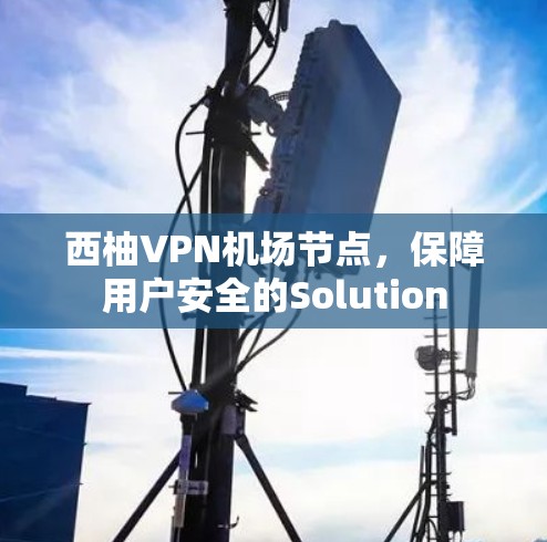 西柚VPN机场节点，保障用户安全的Solution