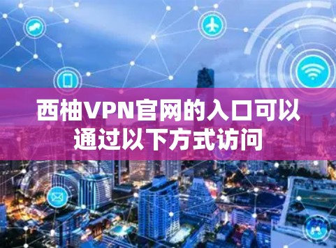 西柚VPN官网的入口可以通过以下方式访问 西柚VPN官网的入口可以通过以下方式访问