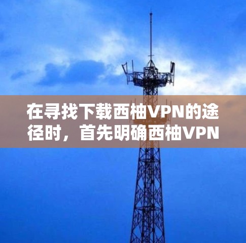 在寻找下载西柚VPN的途径时,首先明确西柚VPN是什么,然后了解其主要功能和适用人群。以下是详细的步骤指南 在寻找下载西柚VPN的途径时,首先明确西柚VPN是什么,然后了解其主要功能和适用人群。以下是详细的步骤指南