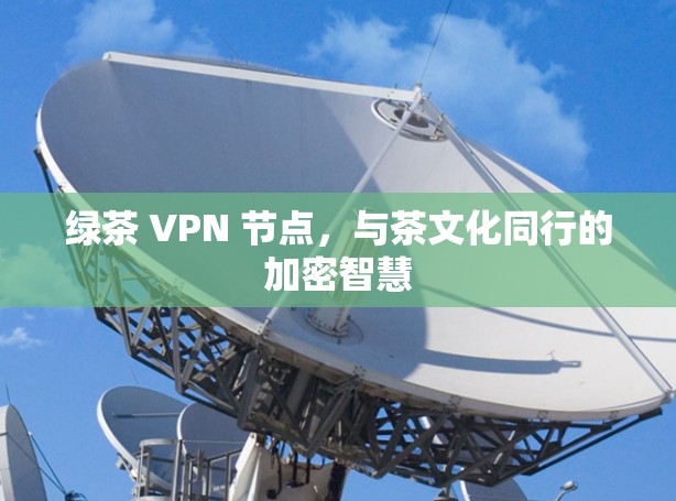 绿茶 VPN 节点，与茶文化同行的加密智慧