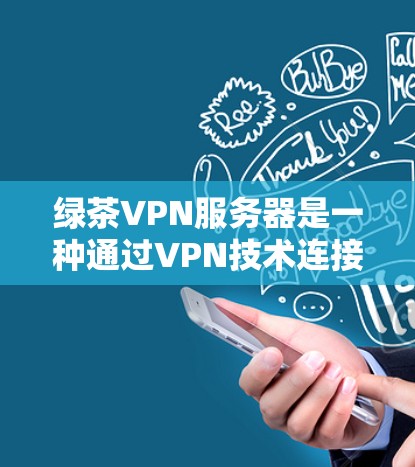 绿茶VPN服务器是一种通过VPN技术连接到安全服务器的高效和便捷的连接方式，满足了用户对高效、安全、便捷的VPN需求。以下是对绿茶VPN服务器的详细分析