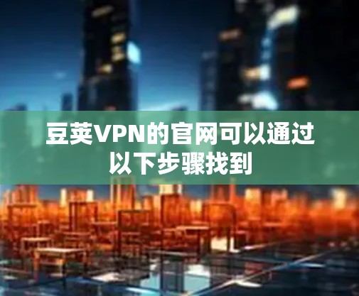 豆荚VPN的官网可以通过以下步骤找到