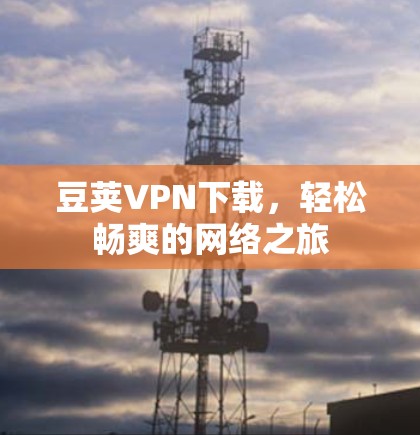 豆荚VPN下载，轻松畅爽的网络之旅