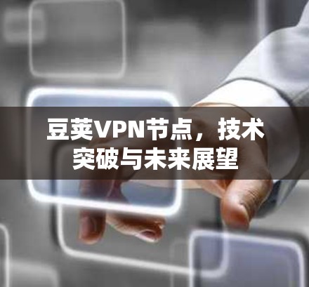 豆荚VPN节点,技术突破与未来展望 豆荚VPN节点,技术突破与未来展望