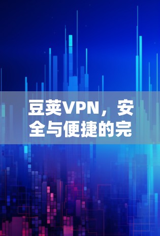 豆荚VPN，安全与便捷的完美结合